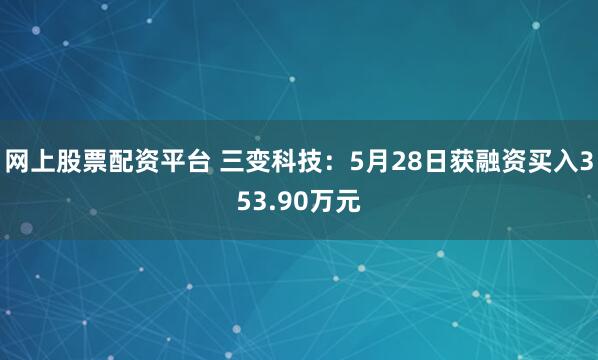 网上股票配资平台 三变科技：5月28日获融资买入353.90万元
