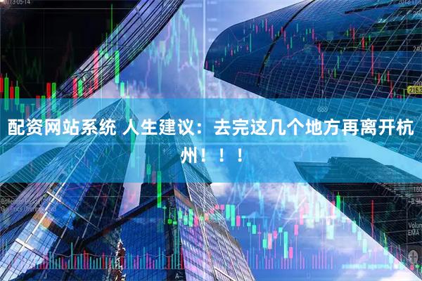 配资网站系统 人生建议：去完这几个地方再离开杭州！！！