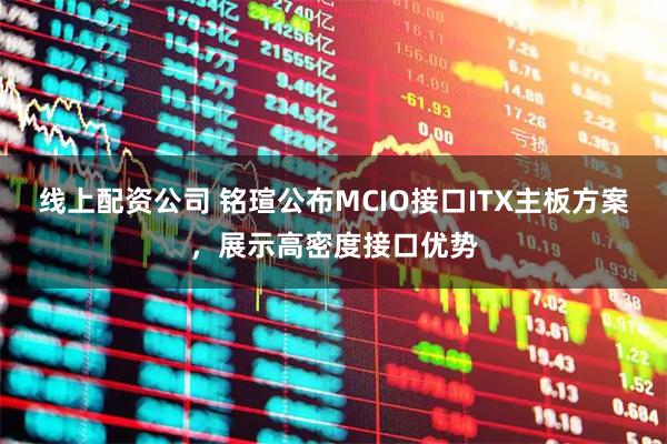 线上配资公司 铭瑄公布MCIO接口ITX主板方案，展示高密度接口优势