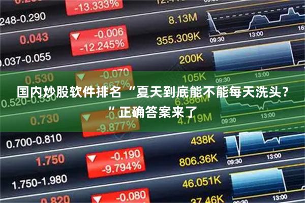 国内炒股软件排名 “夏天到底能不能每天洗头？”正确答案来了